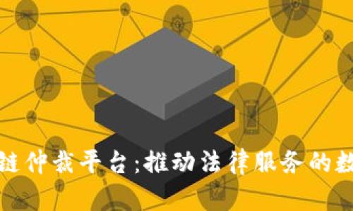 江苏区块链仲裁平台：推动法律服务的数字化革命