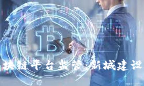 雄安项目的区块链平台监管：新城建设的数字化未来