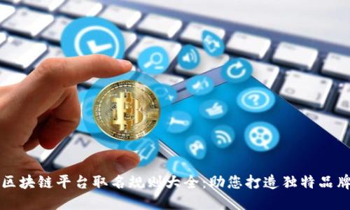 区块链平台取名规则大全：助您打造独特品牌