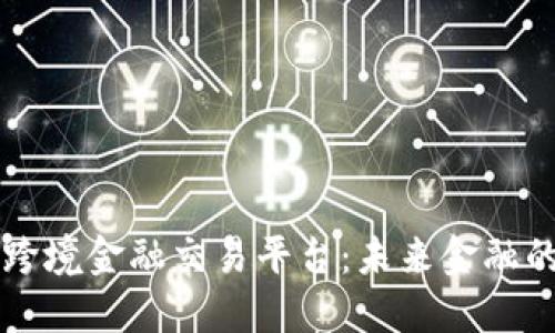 区块链跨境金融交易平台：未来金融的颠覆者
