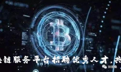 :
拥抱未来:龙岩区块链服务平台招聘优秀人才,共创数字经济新辉煌