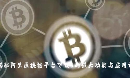 : 揭秘阿里区块链平台下载6的强大功能与应用前景