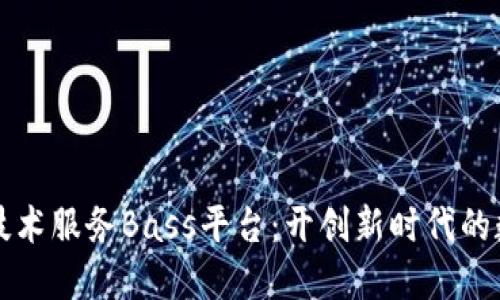 区块链技术服务Bass平台：开创新时代的数字经济