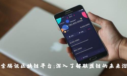 探索腾讯区块链平台：深入了解联盟链的未来潜力
