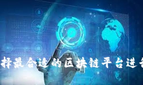 如何选择最合适的区块链平台进行推广？