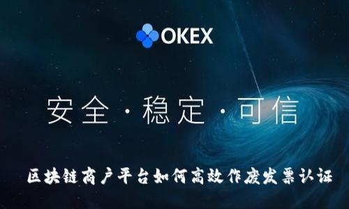  区块链商户平台如何高效作废发票认证