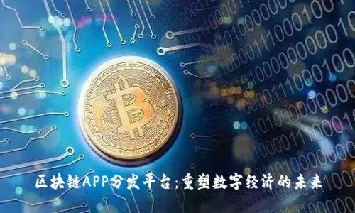 区块链APP分发平台：重塑数字经济的未来