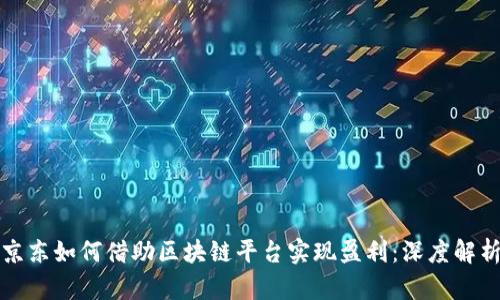 京东如何借助区块链平台实现盈利：深度解析