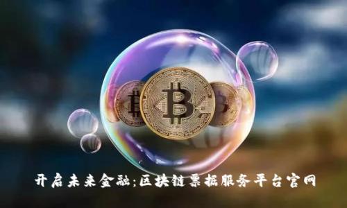 开启未来金融：区块链票据服务平台官网