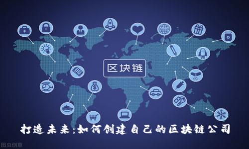 打造未来：如何创建自己的区块链公司
