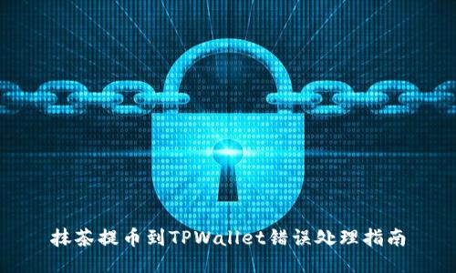 抹茶提币到TPWallet错误处理指南