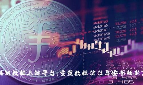 区块链数据上链平台：重塑数据信任与安全的新篇章