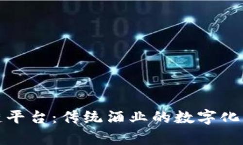 茅台区块链平台：传统酒业的数字化转型新机遇