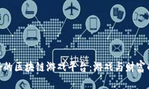 : 探索最好的区块链游戏平台：游戏与财富的完美结合