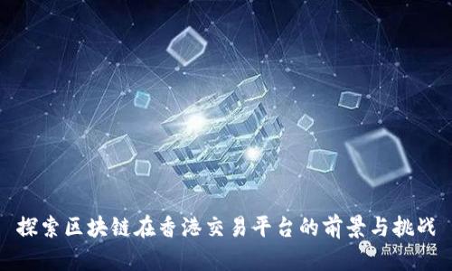 探索区块链在香港交易平台的前景与挑战