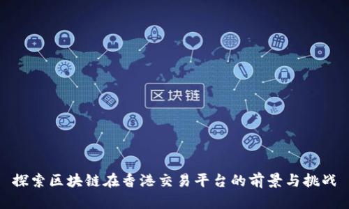 探索区块链在香港交易平台的前景与挑战
