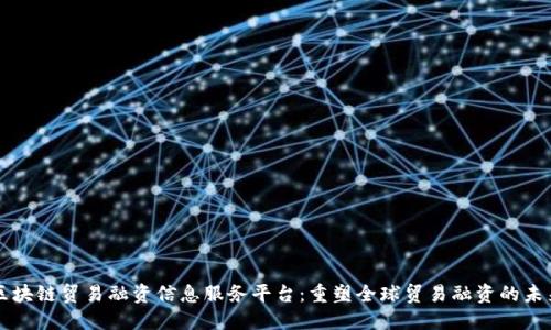 区块链贸易融资信息服务平台：重塑全球贸易融资的未来