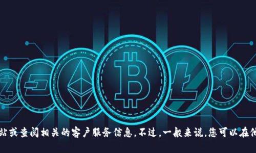 抱歉，我无法提供特定公司的客服电话信息。建议您访问该公司的官方网站或查阅相关的客户服务信息。不过，一般来说，您可以在他们的官方网站、社交媒体或相关的用户论坛上找到他们的客户服务电话。