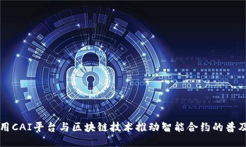 如何利用CAI平台与区块链技术推动智能合约的普及与应用