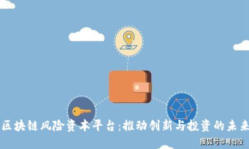 区块链风险资本平台：推动创新与投资的未来