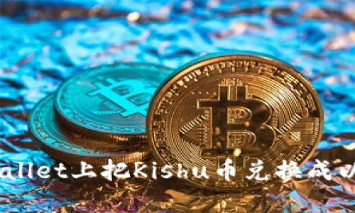 如何在TPWallet上把Kishu币兑换成以太坊（ETH）
