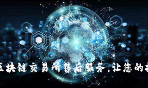 打造专业区块链交易所售后服务，让您的投资更安心