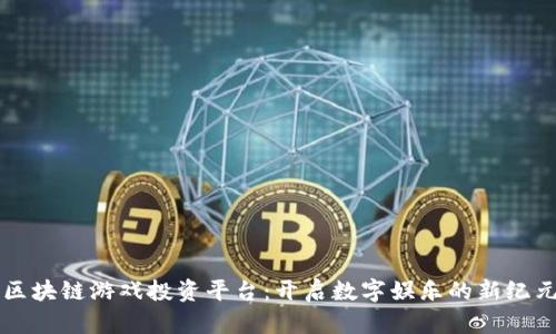 区块链游戏投资平台：开启数字娱乐的新纪元