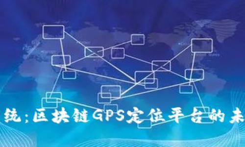 颠覆传统：区块链GPS定位平台的未来展望