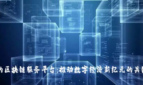 青海的区块链服务平台：推动数字经济新纪元的关键引擎