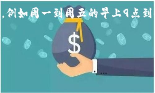 关于TPWallet客服的工作时间，通常会在其官方网站或应用内的公告中进行公布。但具体的工作时间可能会因平台的更新或调整而有所不同。

如果你需要具体的时间，建议访问TPWallet的官方网站或直接在应用中查看相关信息，通常客服支持的时间是比较固定的，例如周一到周五的早上9点到晚上6点（根据不同时区可能有所不同）。在周末或节假日，客服工作时间可能会有所调整，或者提供的支持服务会变得有限。

如需详细的服务信息或对特定问题的快速响应，可以通过应用内的帮助中心或客服聊天功能获取。

如果你有其他关于TPWallet的具体问题，请告知，我会尽力为你提供帮助。