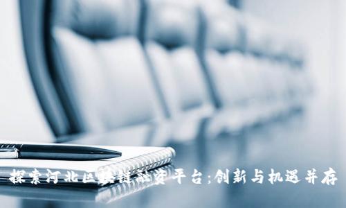 探索河北区块链融资平台：创新与机遇并存
