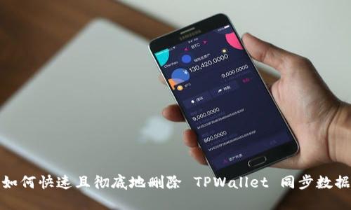 如何快速且彻底地删除 TPWallet 同步数据