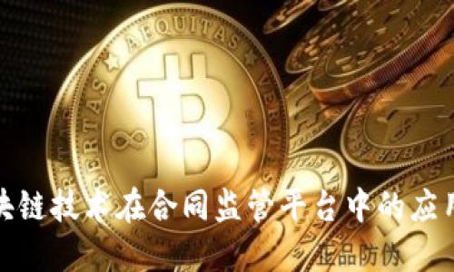 探索区块链技术在合同监管平台中的应用与挑战