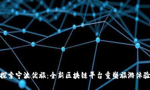 探索宁波优旅：全新区块链平台重塑旅游体验