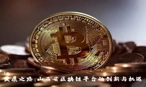 :
发展之路：山西省区块链平台的创新与机遇