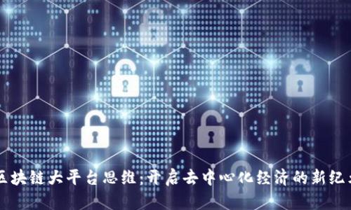 区块链大平台思维：开启去中心化经济的新纪元