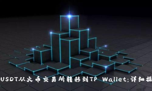 如何将USDT从火币交易所转移到TP Wallet：详细操作指南