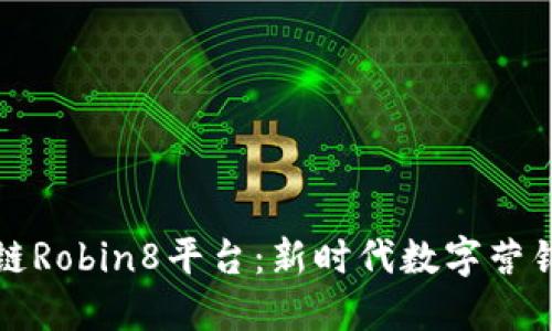解密区块链Robin8平台：新时代数字营销的革命者