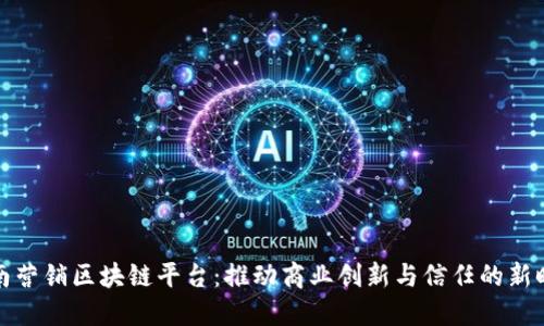 全南营销区块链平台：推动商业创新与信任的新时代
