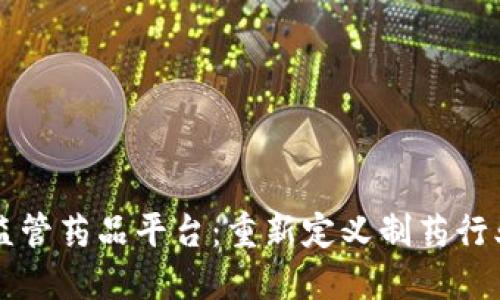 区块链监管药品平台：重新定义制药行业的未来