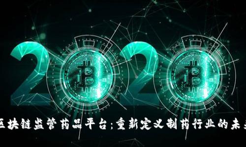 区块链监管药品平台：重新定义制药行业的未来