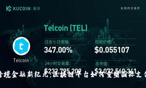 跨境金融新纪元：区块链平台如何重塑国际支付