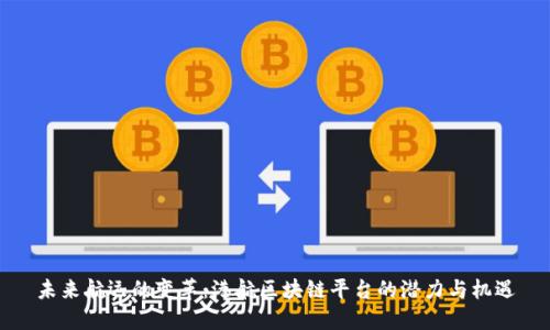 未来航运的变革：港航区块链平台的潜力与机遇