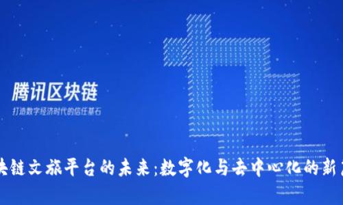 区块链文旅平台的未来：数字化与去中心化的新篇章