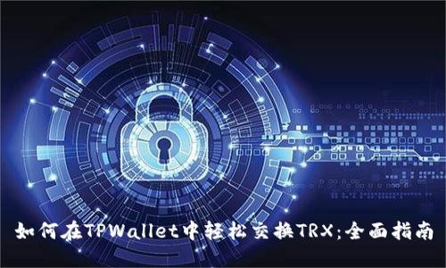 如何在TPWallet中轻松交换TRX：全面指南