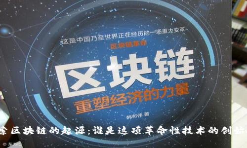 探索区块链的起源：谁是这项革命性技术的创始人？