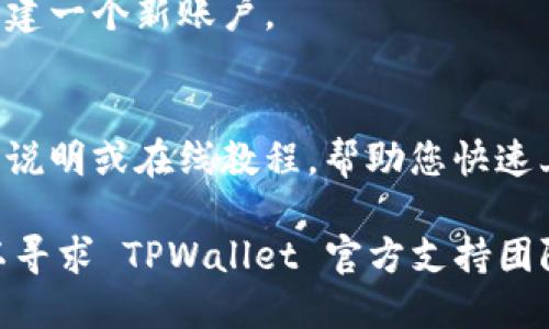 要下载 TPWallet（TP 钱包），您可以按照以下步骤进行：

1. **官方网站**：首先，访问 TPWallet 的官方网站。通过官方渠道下载可以确保您获得最新版本的应用程序。

2. **应用商店**：
   - **对于 Android 用户**：您可以在 Google Play 商店中搜索“TPWallet”并点击下载。
   - **对于 iOS 用户**：在 App Store 中搜索“TPWallet”并进行下载。

3. **安全性**：确保在下载前检查应用的评论和评分，以确认其安全性和可靠性。

4. **安装步骤**：
   - 下载完成后，打开应用并按照指示进行安装。
   - 如果您是首次使用，记得注册或创建一个新账户。

5. **使用教程**：
   - 安装后，可以查看官方提供的使用说明或在线教程，帮助您快速上手。

如果您在下载过程中遇到任何问题，可以寻求 TPWallet 官方支持团队的帮助，确保顺利下载和使用。