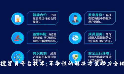 区块链跨境贸易平台技术：革命性的解决方案助力全球贸易创新