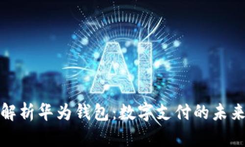 全面解析华为钱包：数字支付的未来之路