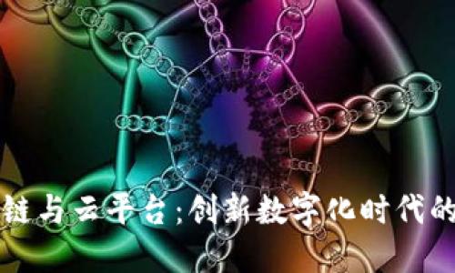 区块链与云平台：创新数字化时代的基石